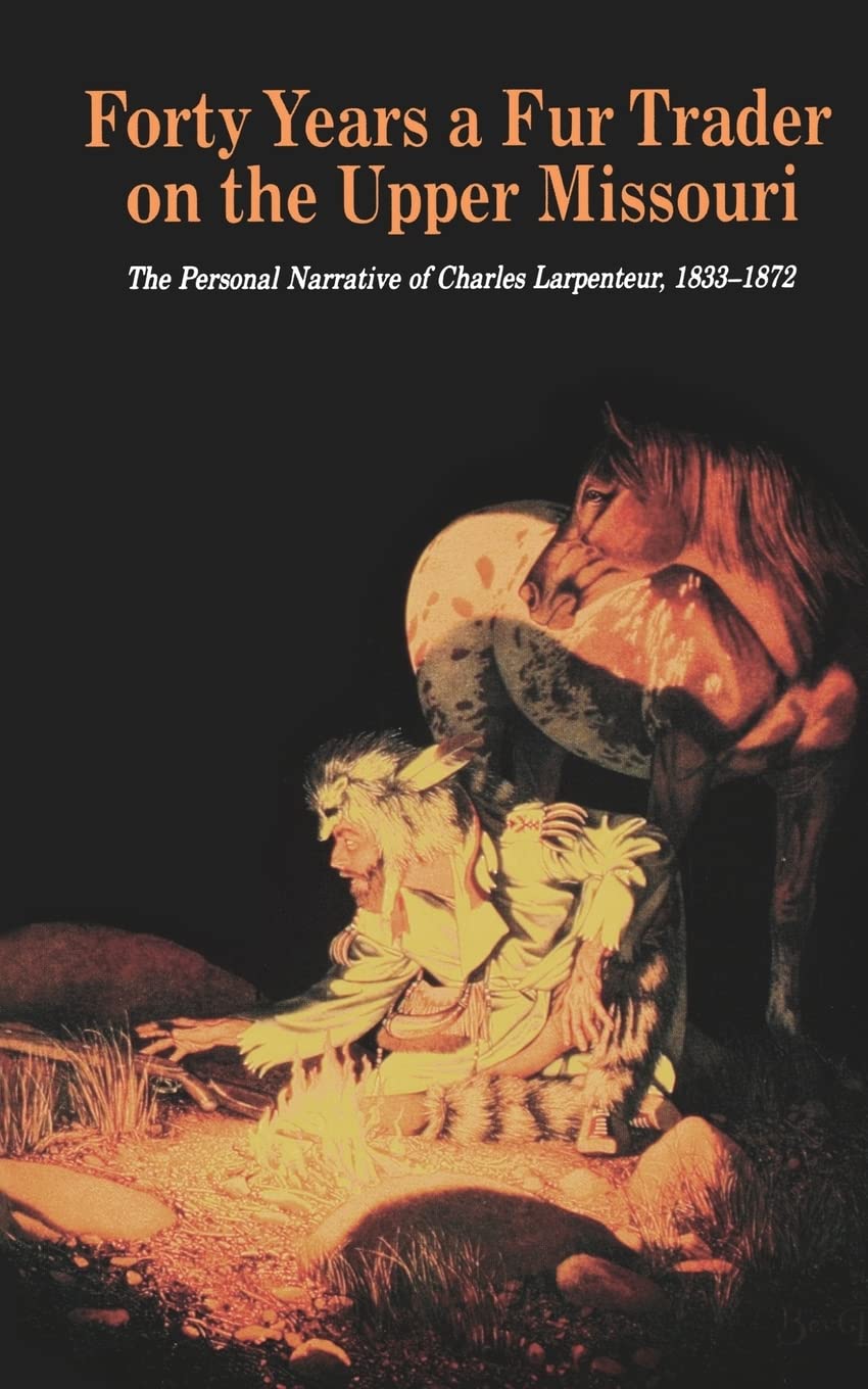 Forty Years A Fur Trader On The Upper Missouri: The Personal Narrative Of Charles Larpenteur, 18331872 (Bison Book S),New