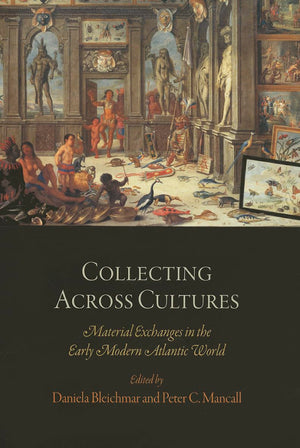 Collecting Across Cultures: Material Exchanges In The Early Modern Atlantic World (The Early Modern Americas),New
