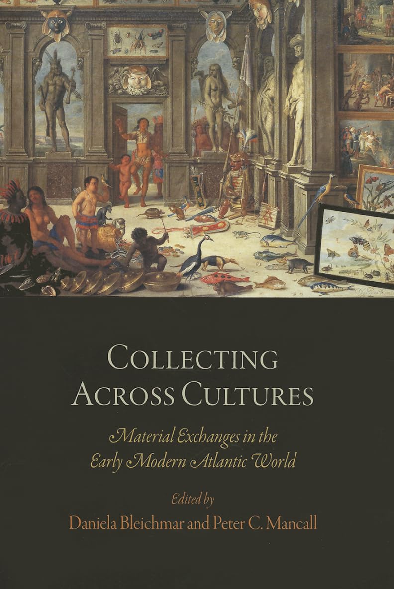 Collecting Across Cultures: Material Exchanges In The Early Modern Atlantic World (The Early Modern Americas),New