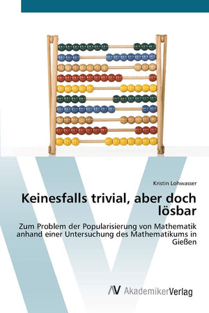 Keinesfalls trivial, aber doch lsbar: Zum Problem der Popularisierung von Mathematik anhand einer Untersuchung des Mathematikums,Used