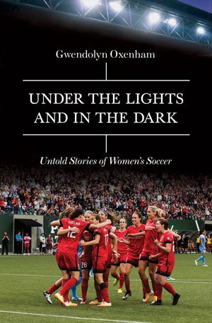 Under the Lights and In the Dark: Untold Stories of Womens Soccer,New