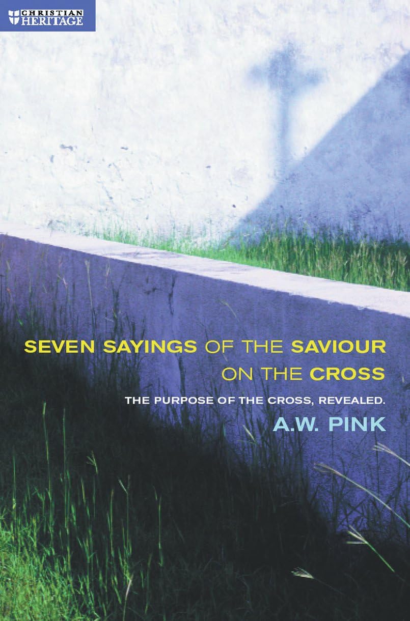 Seven Sayings of the Saviour on the Cross: The Purpose of the Cross Revealed,Used