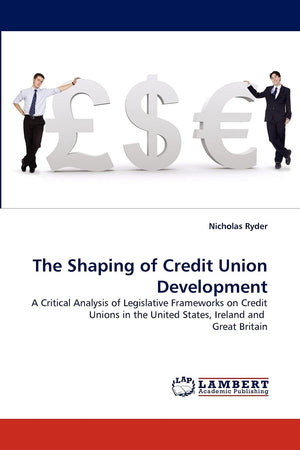 The Shaping of Credit Union Development: A Critical Analysis of Legislative Frameworks on Credit Unions in the United States, Ir,Used