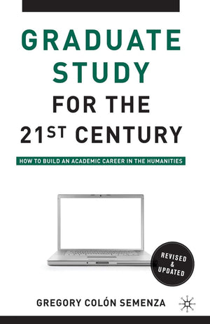 Graduate Study for the TwentyFirst Century: How to Build an Academic Career in the Humanities,New