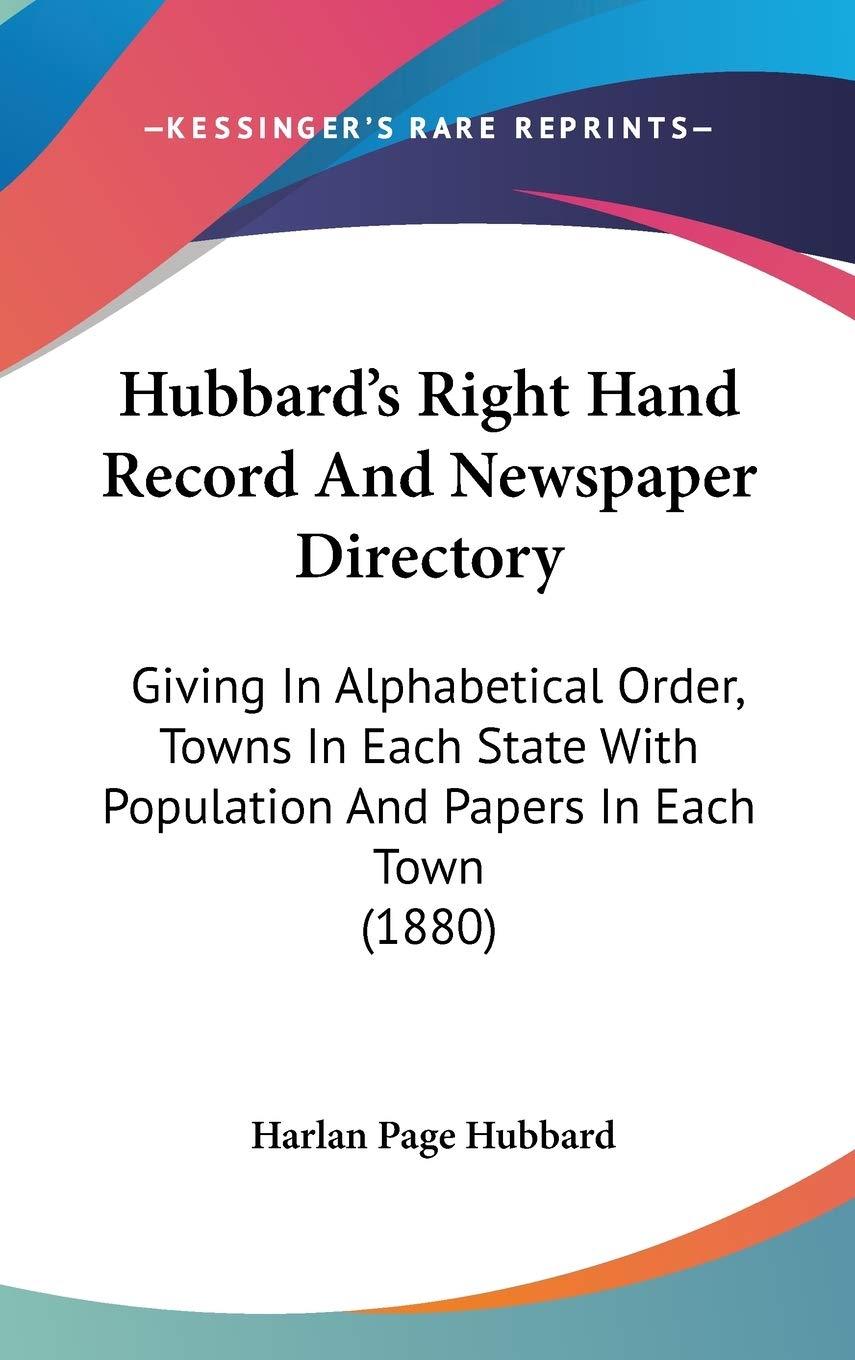 Hubbard'S Right Hand Record And Newspaper Directory: Giving In Alphabetical Order, Towns In Each State With Population And Paper,New