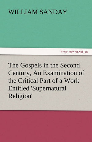 The Gospels in the Second Century, an Examination of the Critical Part of a Work Entitled 'Supernatural Religion',Used