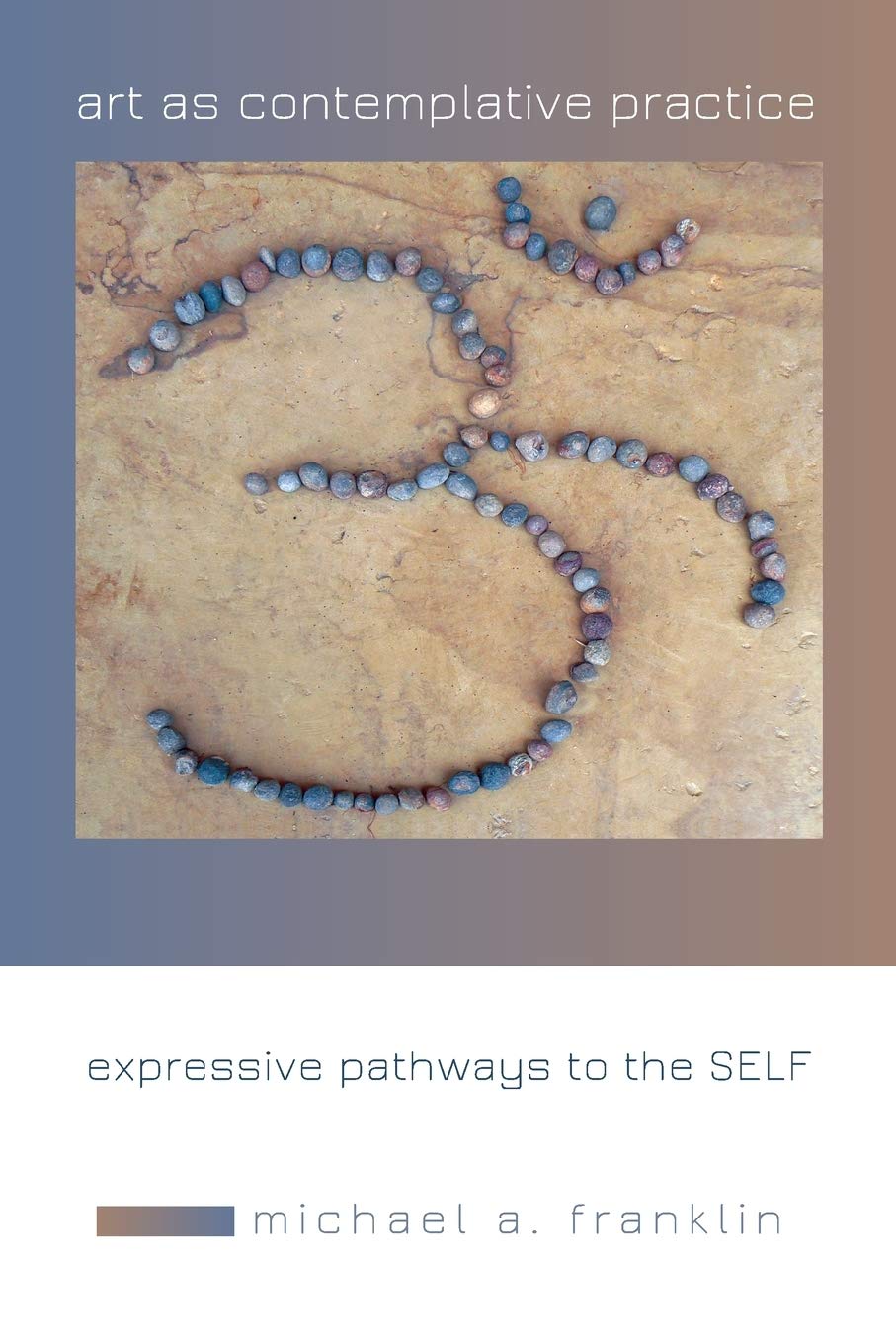 Art as Contemplative Practice: Expressive Pathways to the Self,Used