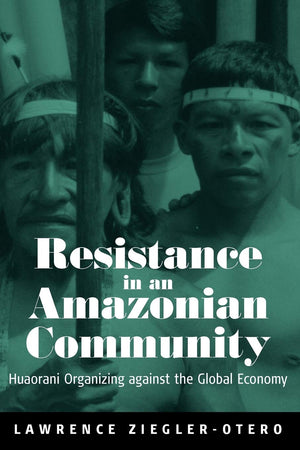 Resistance in an Amazonian Community: Huaorani Organizing Against the Global Economy,Used