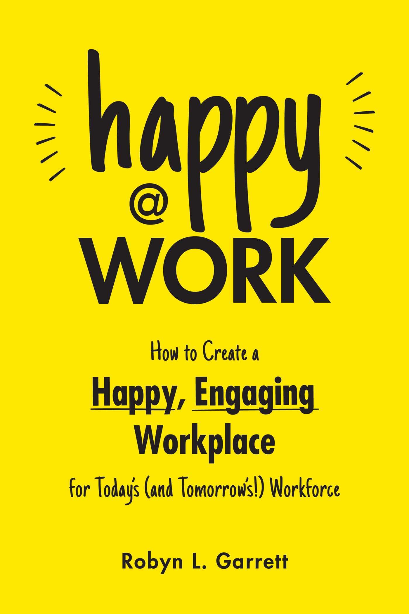 Happy At Work: How To Create A Happy, Engaging Workplace For Today'S (And Tomorrow'S!) Workforce,New