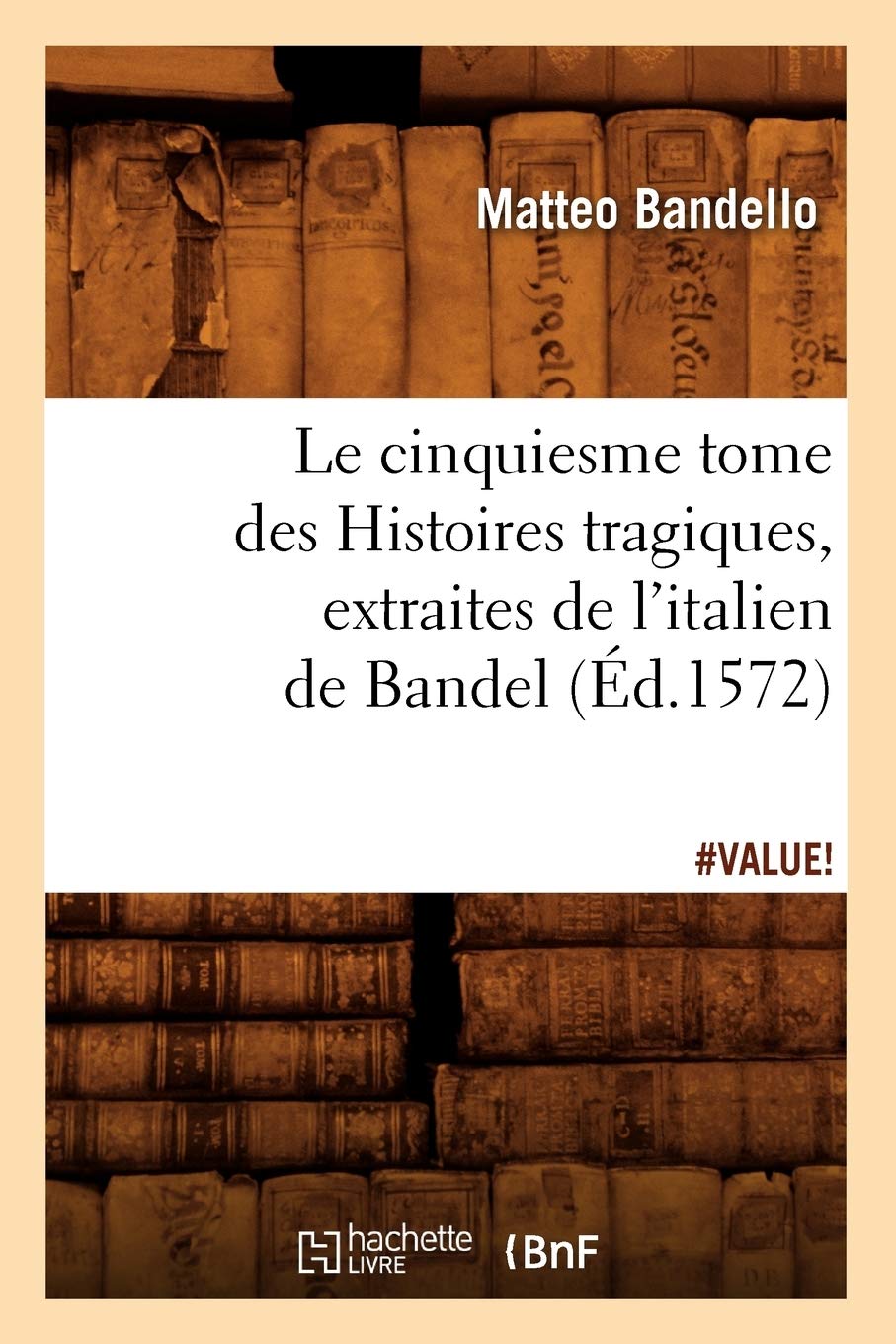 Le Cinquiesme Tome Des Histoires Tragiques, [Extraites de l'Italien de Bandel] (d.1572) (Litterature) (French Edition),Used
