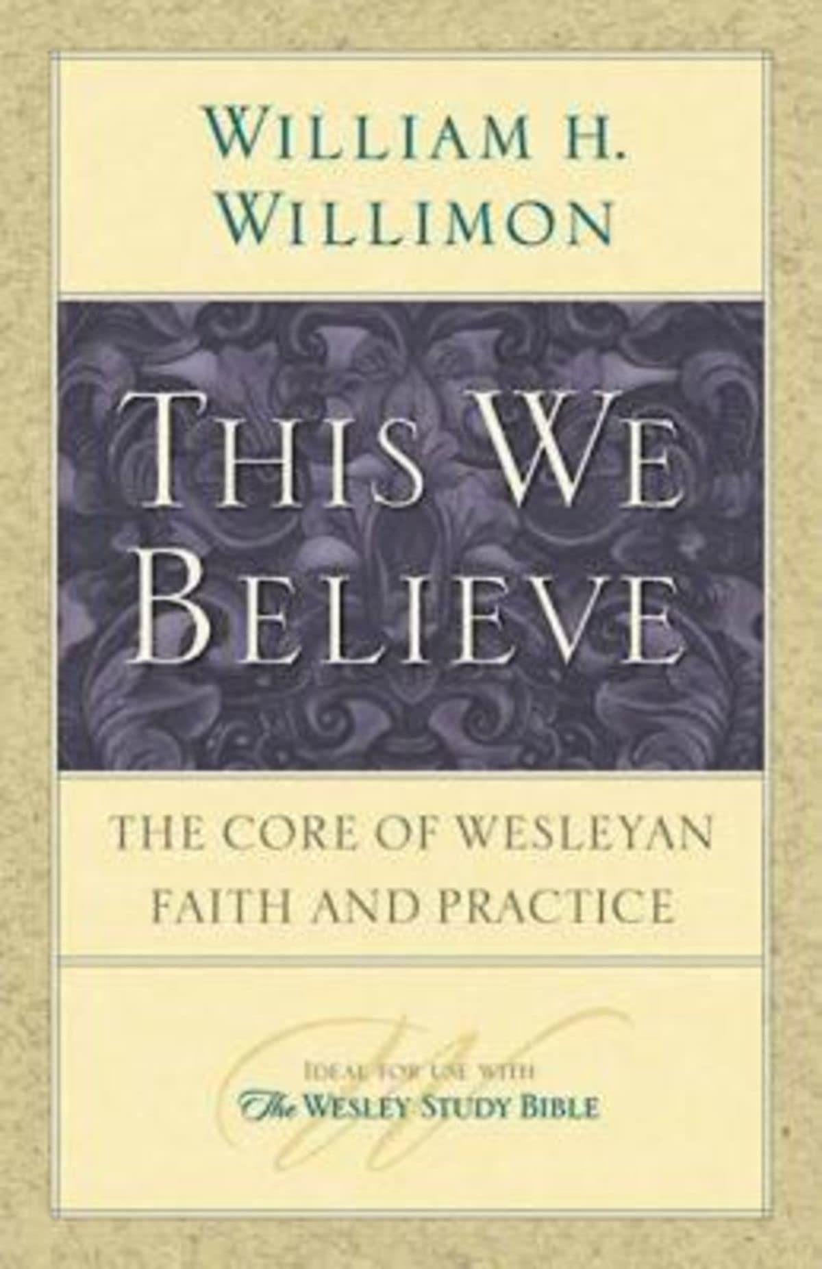 This We Believe: The Core of Wesleyan Faith and Practice,New