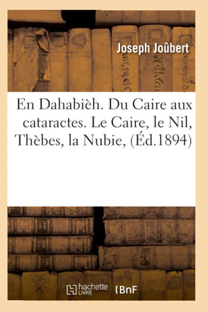 En Dahabih. Du Caire Aux Cataractes. Le Caire, Le Nil, Thbes, La Nubie, (D.1894) (Histoire) (French Edition),New