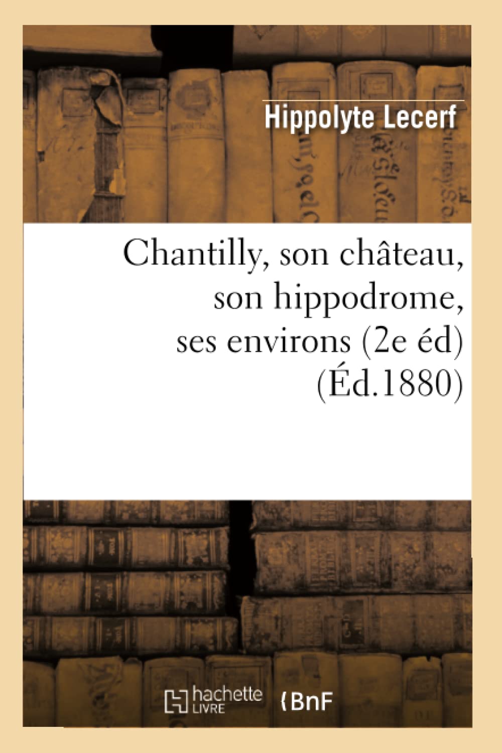 Chantilly, Son Chteau, Son Hippodrome, Ses Environs (2E D) (D.1880) (Histoire) (French Edition),New