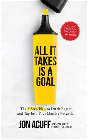 All It Takes Is a Goal: The 3Step Plan to Ditch Regret and Tap Into Your Massive Potential,New