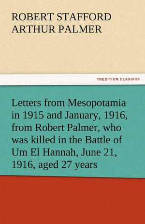 Letters from Mesopotamia in 1915 and January, 1916, from Robert Palmer, Who Was Killed in the Battle of Um El Hannah, June 21, 1,Used