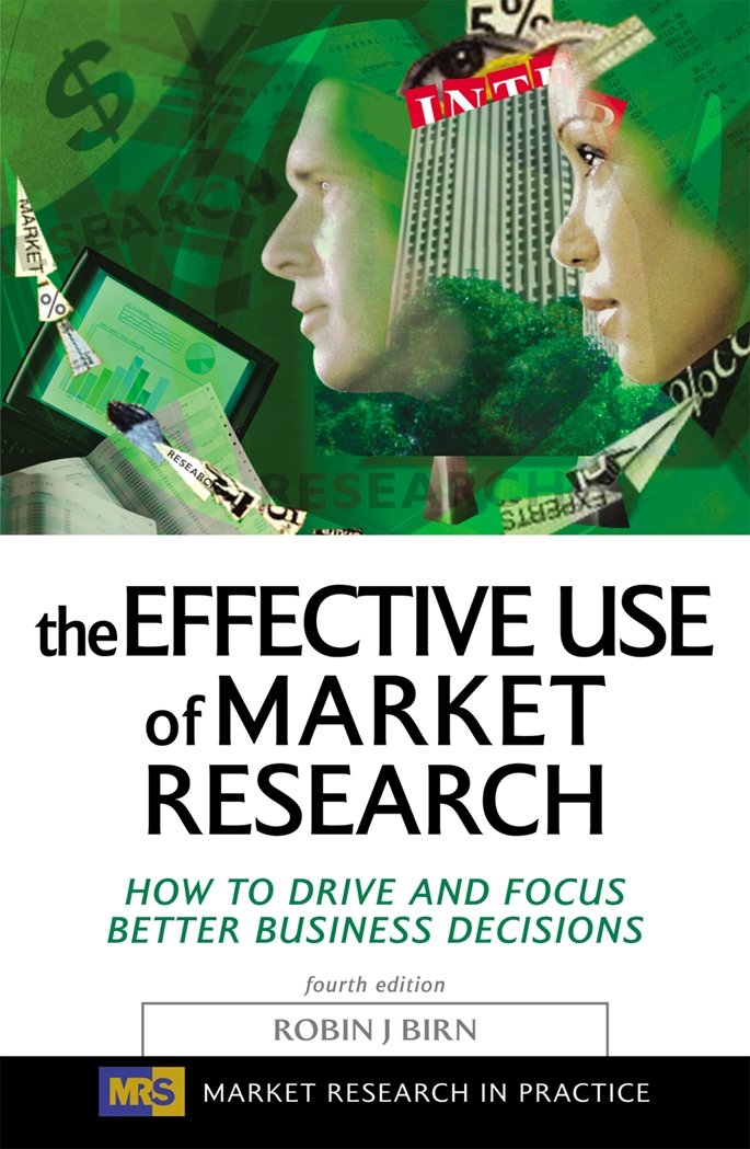 The Effective Use of Market Research: How to Drive and Focus Better Business Decisions (Market Research in Practice)