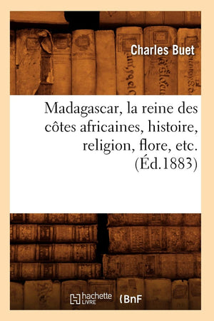 Madagascar, La Reine Des Ctes Africaines, Histoire, Religion, Flore, Etc. (D.1883) (French Edition),New