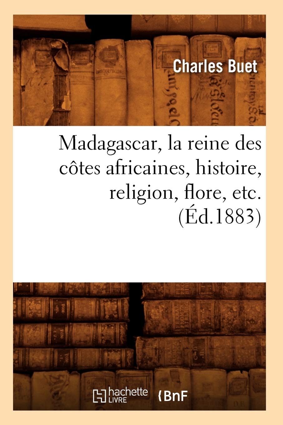 Madagascar, La Reine Des Ctes Africaines, Histoire, Religion, Flore, Etc. (D.1883) (French Edition),New