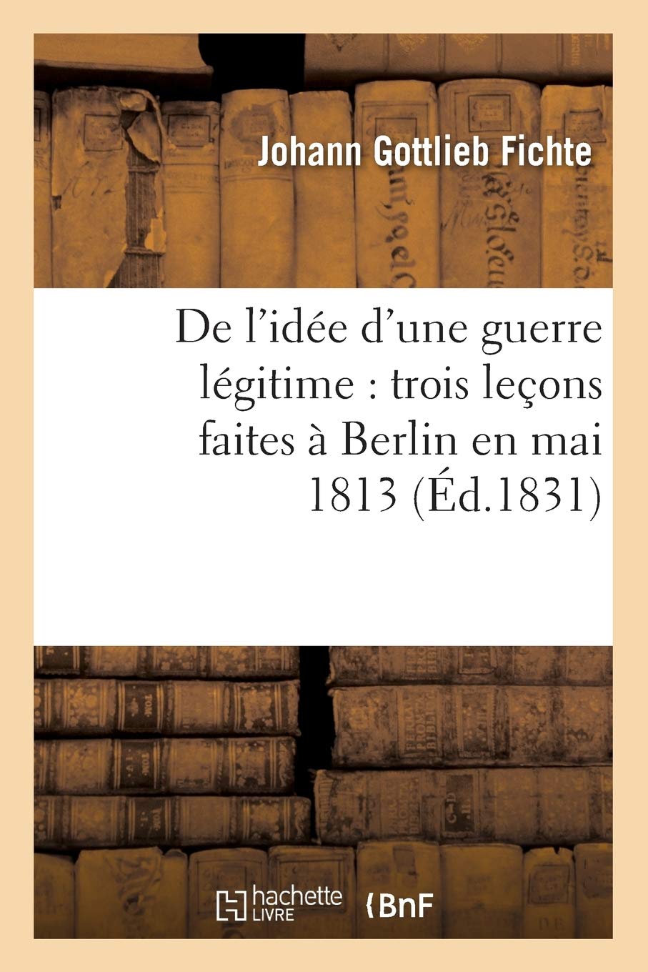 De L'Ide D'Une Guerre Lgitime: Trois Leons Faites  Berlin En Mai 1813 (D.1831) (Philosophie) (French Edition),New
