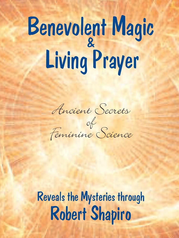 Benevolent Magic And Living Prayer (Feminine Science Series, Book 1) (Secrets Of Feminine Science)