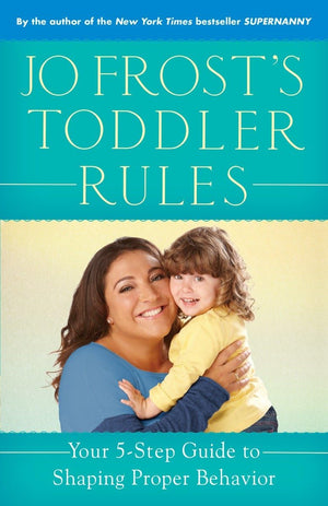 Jo Frost'S Toddler Rules: Your 5Step Guide To Shaping Proper Behavior