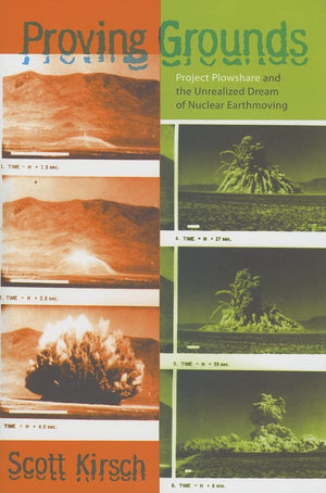 Proving Grounds: Project Plowshare And The Unrealized Dream Of Nuclear Earthmoving