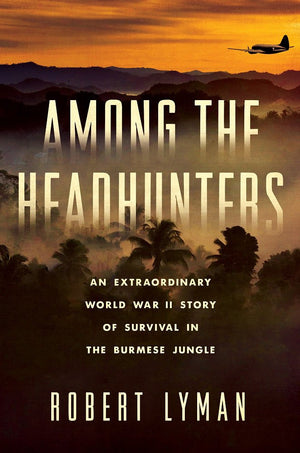 Among The Headhunters: An Extraordinary World War Ii Story Of Survival In The Burmese Jungle,New