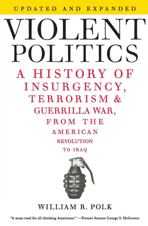 Violent Politics: A History Of Insurgency, Terrorism, And Guerrilla War, From The American Revolution To Iraq