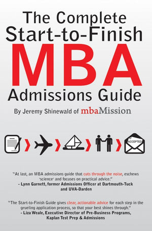 The Complete StarttoFinish MBA Admissions Guide,New