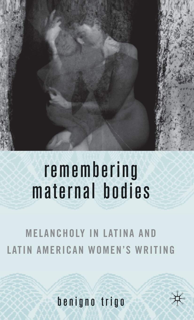 Remembering Maternal Bodies: Melancholy in Latina and Latin American Women's Writing (New Directions in Latino American Cultures,New