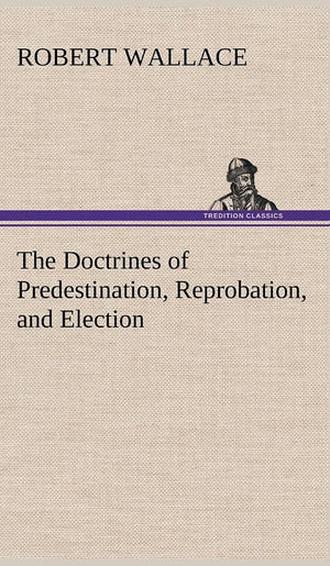 The Doctrines of Predestination, Reprobation, and Election,Used