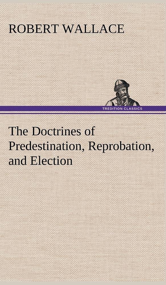 The Doctrines of Predestination, Reprobation, and Election,Used