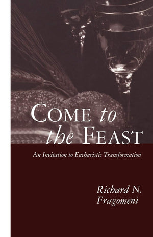 Come To The Feast: An Invitation To Eucharistic Transformation,New