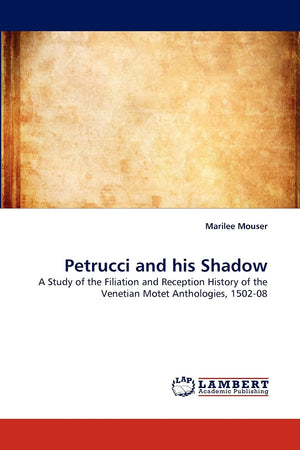 Petrucci and his Shadow: A Study of the Filiation and Reception History of the Venetian Motet Anthologies, 150208,Used