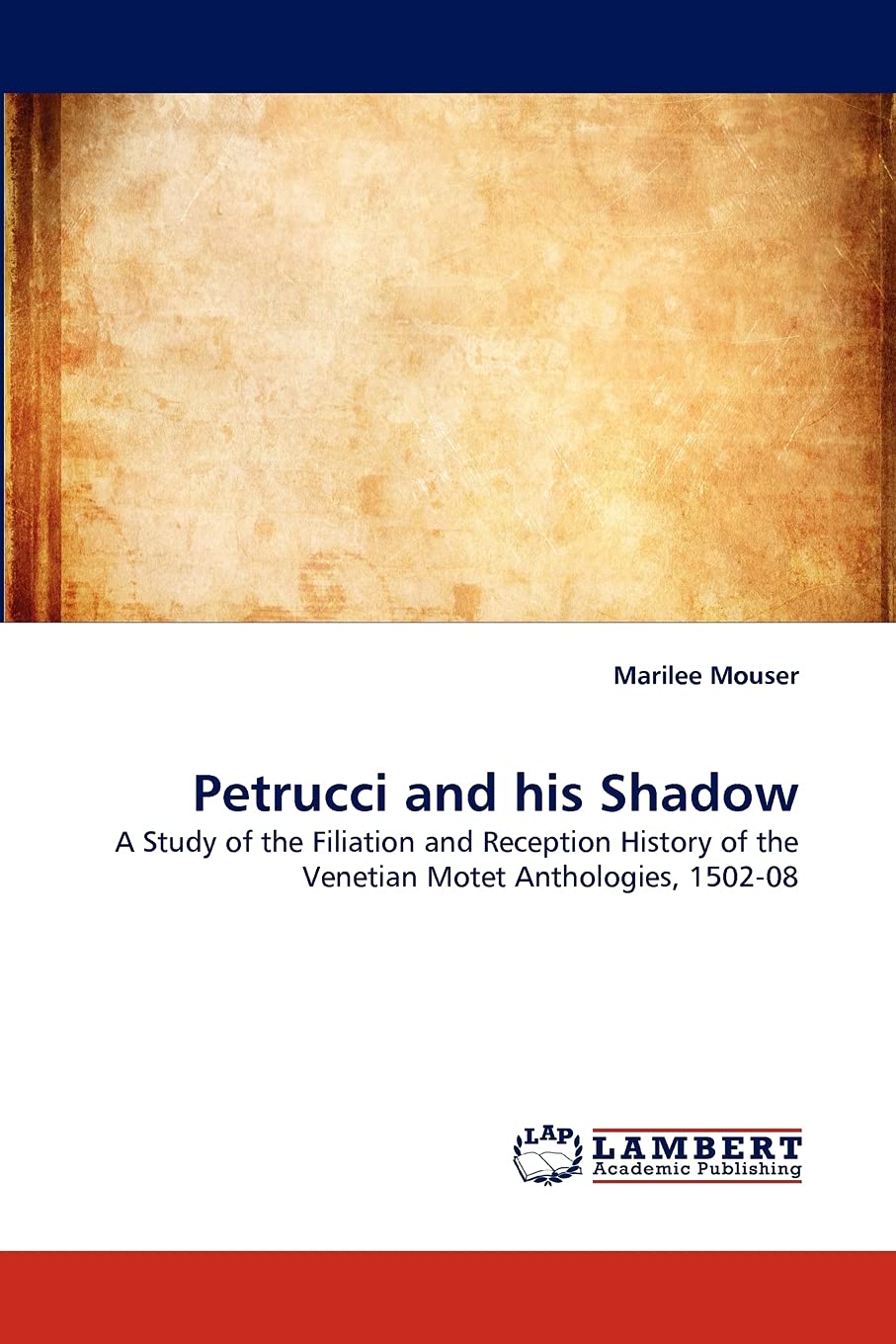 Petrucci and his Shadow: A Study of the Filiation and Reception History of the Venetian Motet Anthologies, 150208,Used
