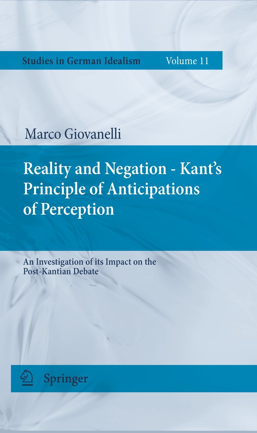 Reality and Negation  Kant's Principle of Anticipations of Perception: An Investigation of its Impact on the PostKantian Debat,Used