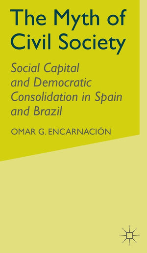 The Myth of Civil Society: Social Capital and Democratic Consolidation in Spain and Brazil,Used