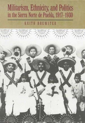 Militarism, Ethnicity, And Politics In The Sierra Norte De Puebla, 19171930,Used