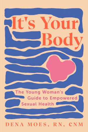 It's Your Body: The Young Woman's Guide to Empowered Sexual Health,New
