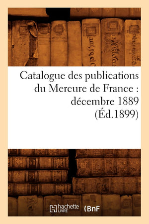 Catalogue Des Publications Du Mercure De France: Dcembre 1889 (D.1899) (Generalites) (French Edition),New