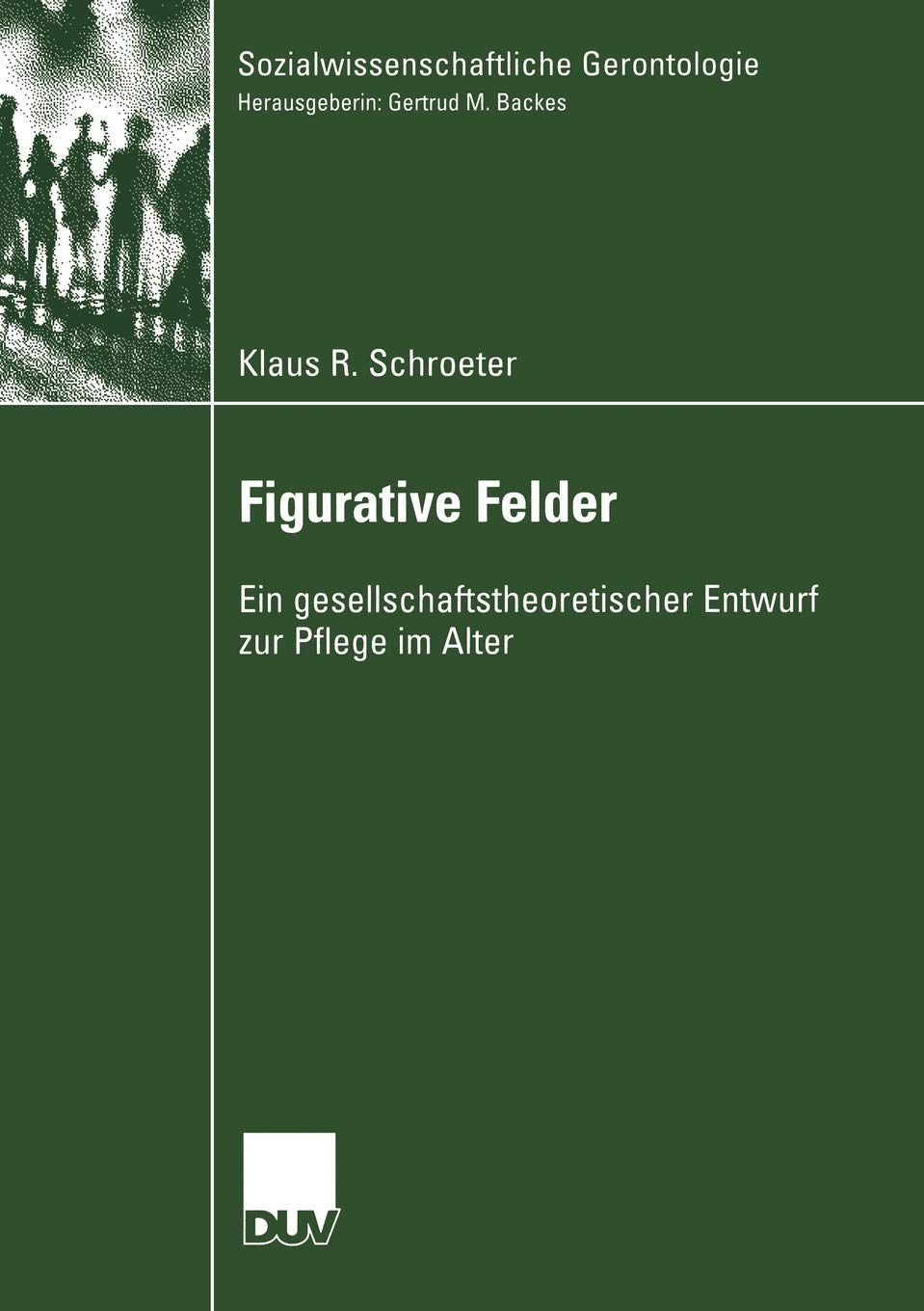 Figurative Felder: Ein gesellschaftstheoretischer Entwurf zur Pflege im Alter (Sozialwissenschaftliche Gerontologie) (German Edi,Used