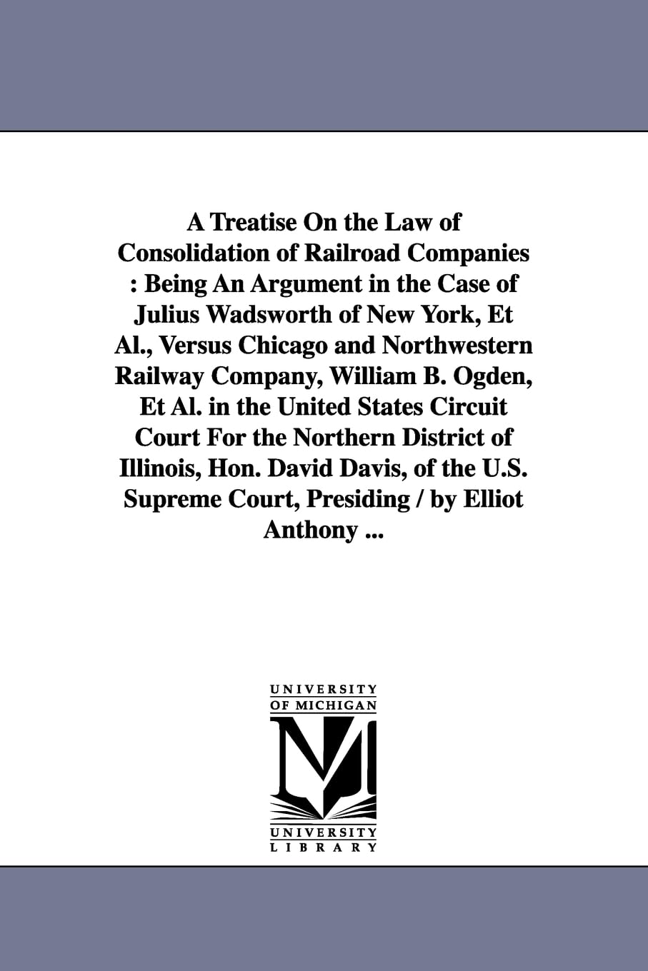 A treatise on the law of consolidation of railroad companies : being an argument in the case of Julius Wadsworth of New York, et,New