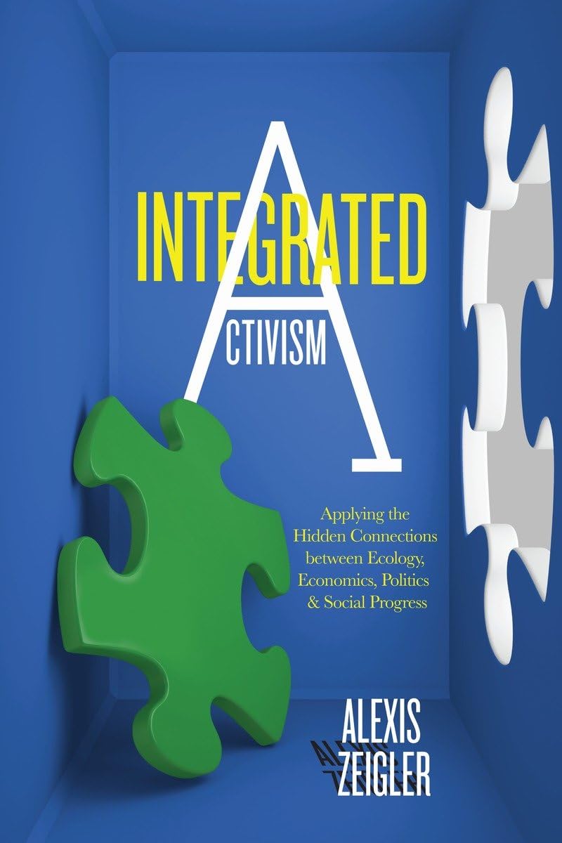 Integrated Activism: Applying the Hidden Connections between Ecology, Economics, Politics, and Social Progress,Used