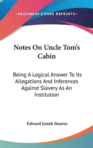 Notes On Uncle Tom'S Cabin: Being A Logical Answer To Its Allegations And Inferences Against Slavery As An Institution
