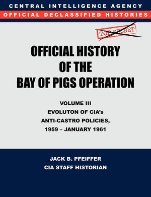 CIA Official History of the Bay of Pigs Invasion, Volume III: Participation Evolution of Cia's AntiCastro Policies, 1951 Janua,Used