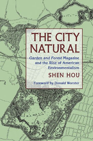The City Natural: Garden and Forest Magazine and the Rise of American Environmentalism (Pittsburgh Hist Urban Environ),Used