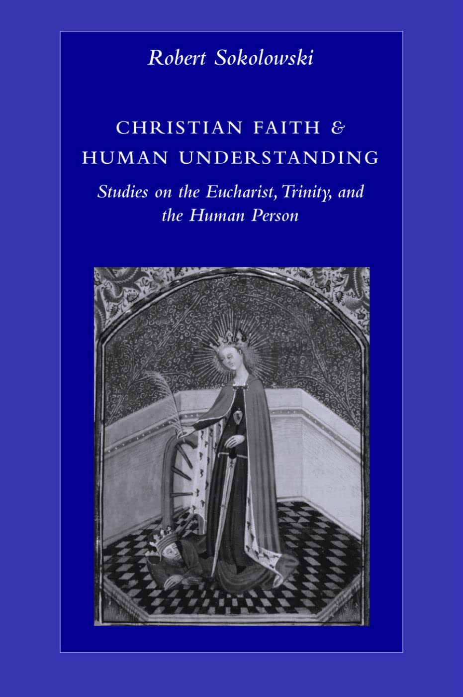 Christian Faith And Human Understanding: Studies On The Eucharist, Trinity, And The Human Person,New