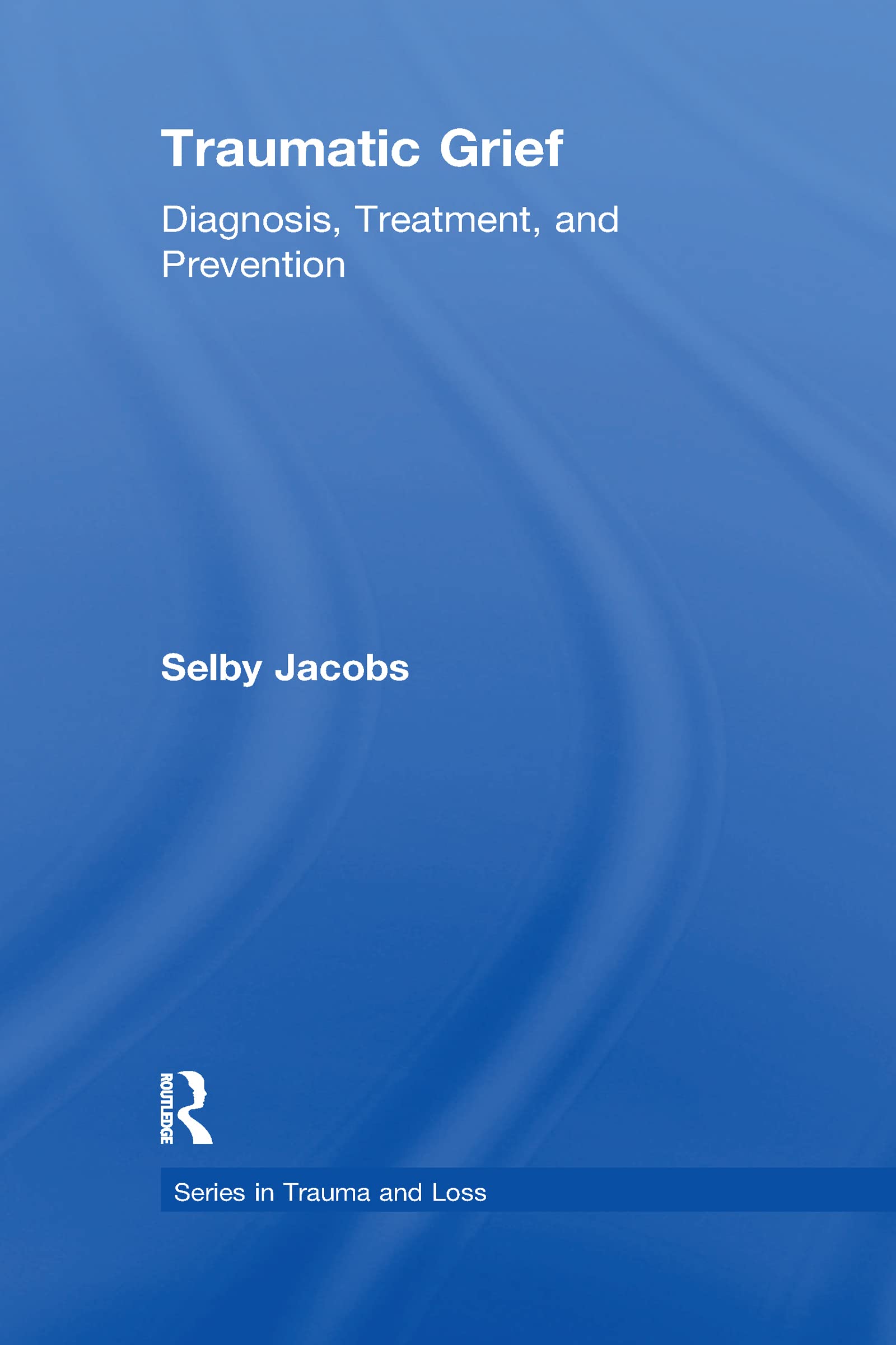 Traumatic Grief: Diagnosis, Treatment, And Prevention (Series In Trauma And Loss),New