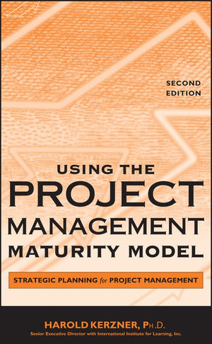 Using the Project Management Maturity Model: Strategic Planning for Project Management,New