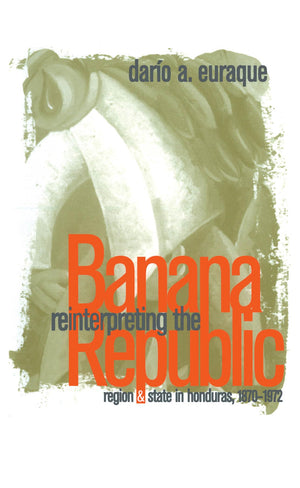 Reinterpreting The Banana Republic: Region And State In Honduras, 18701972,Used